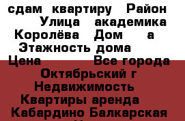 сдам  квартиру › Район ­ 25 › Улица ­ академика Королёва › Дом ­ 10а › Этажность дома ­ 5 › Цена ­ 6 000 - Все города, Октябрьский г. Недвижимость » Квартиры аренда   . Кабардино-Балкарская респ.,Нальчик г.